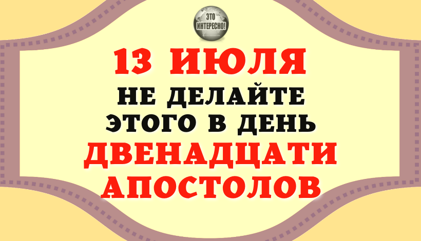 13 ИЮЛЯ НЕ ДЕЛАЙТЕ ЭТОГО В ДЕНЬ ДВЕНАДЦАТИ АПОСТОЛОВ. НАРОДНЫЕ ПРИМЕТЫ