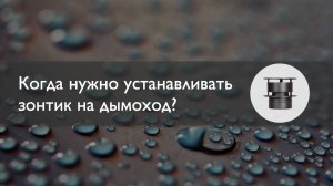 Когда нужно устанавливать зонтик на дымоход?