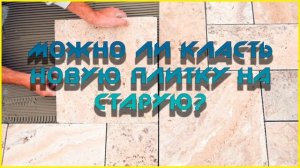Можно ли класть плитку на старую плитку?