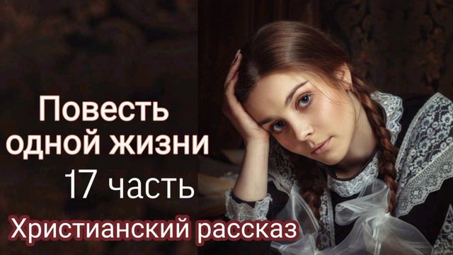 Повесть одной жизни/ Очень интересный христианский рассказ/17 часть смотреть онлайн