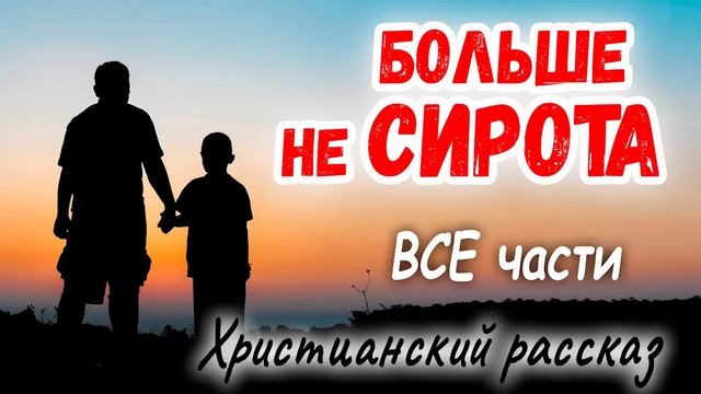 ✅БОЛЬШЕ НЕ СИРОТА - Интересный Христианский Рассказ) (Studio мсц ехб) ВСЕ ЧАСТИ