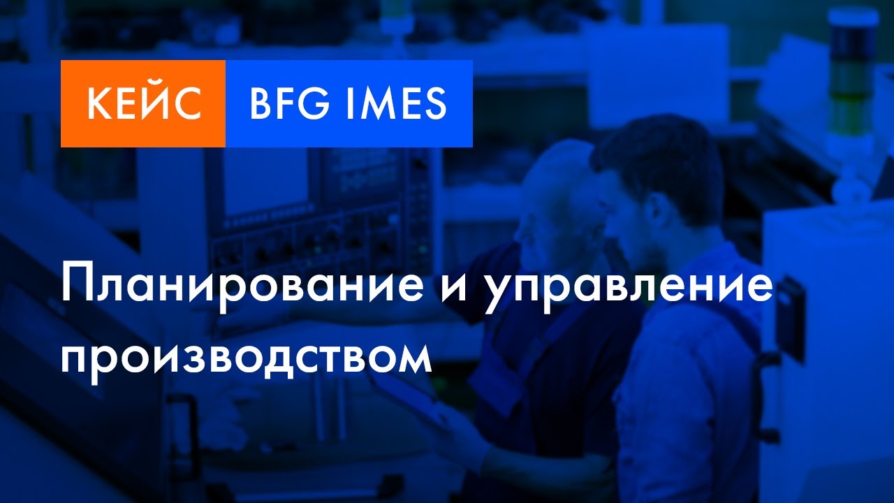 BFG iMES кейс | Планирование и управление производством смотреть онлайн