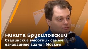 Никита Брусиловский. Сталинские высотки - самые узнаваемые здания Москвы
