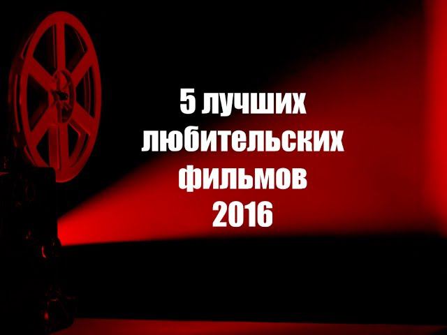 5 лучших любительских фильмов 2016