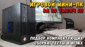 Игровой мини ПК за 20 тысяч: подбор комплектующих, сборка, тесты в играх