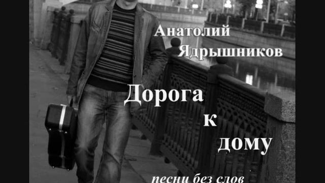 ДОРОГА К ДОМУ. Гитара АНАТОЛИЙ ЯДРЫШНИКОВ смотреть онлайн