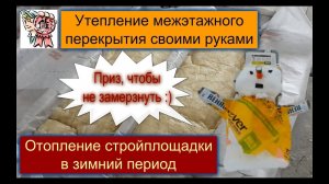 Утепление межэтажного перекрытия и отопление стройплощадки в зимний период СТРОИМ ДЛЯ СЕБЯ