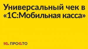 АРХИВ. Инструкция по оформлению универсального чека в «1С:Мобильная касса»