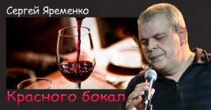 Песня «Красного бокал». Исполняет аАвтор  Сергей Яременко