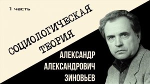 Александр Зиновьев.  Социологическая теория  1 часть
