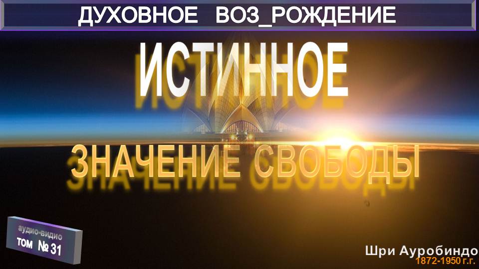 (31) ИСТИННОЕ ЗНАЧЕНИЕ СВОБОДЫ-(гл 31)-ДУХОВНОЕ ВОЗРОЖДЕНИЕ-Шри Ауробиндо (1872-1950)
