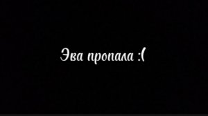 Эва пропала,но мы её нашли!