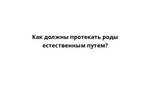 Как должны протекать роды естественным путем? смотреть онлайн