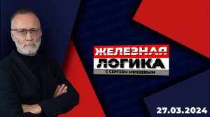Железная логика с Сергеем Михеевым / Эфир 27.03.2024