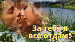 Песня о Любви! За тебя я всё отдам!.