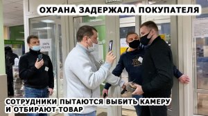 ОХРАНА ЗАДЕРЖАЛА ПОКУПАТЕЛЯ / СОТРУДНИКИ ПЫТАЮТСЯ ВЫБИТЬ КАМЕРУ И ЗАПРЕЩАЮТ СНИМАТЬ, ТУХЛЫЙ ПРОГРЕСС