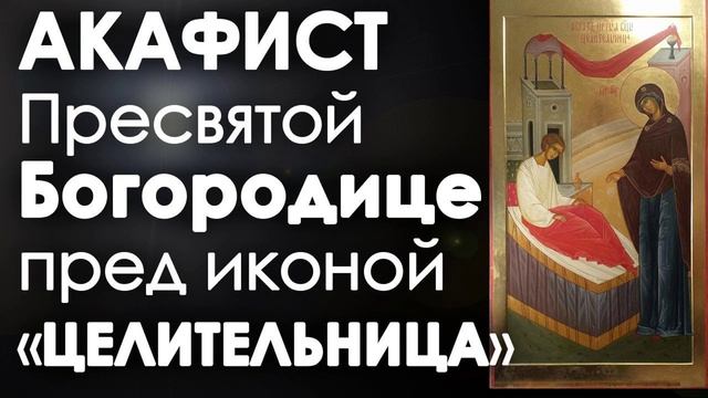 АКАФИСТ И МОЛИТВА ПРЕСВЯТОЙ БОГОРОДИЦЕ ПРЕД ЕЕ ИКОНОЙ ЦЕЛИТЕЛЬНИЦА. смотреть онлайн