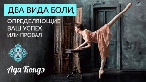 2 ТИПА БОЛИ, ОПРЕДЕЛЯЮЩИХ ПРОВАЛ ИЛИ УСПЕХ В ЖИЗНИ. Ада Кондэ