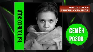 СЕМЁН РОЗОВ - ТЫ ТОЛЬКО ЖДИ..  Автор песни:  СЕРГЕЙ КУЗНЕЦОВ #сергейкузнецов #семёнрозов