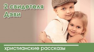2 свидетеля Дэви - ИНТЕРЕСНЫЙ ХРИСТИАНСКИЙ РАССКАЗ | Христианские рассказы