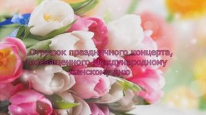 Отрывок праздничного концерта, посвященного Международному Женскому Дню