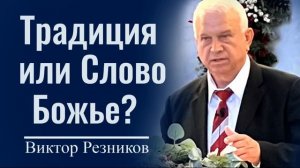 Традиция или Слово Божье? - Виктор Резников │ Проповеди христианские