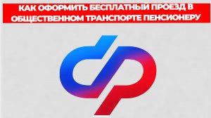 КАК ОФОРМИТЬ БЕСПЛАТНЫЙ ПРОЕЗД В ОБЩЕСТВЕННОМ ТРАНСПОРТЕ ПЕНСИОНЕРУ