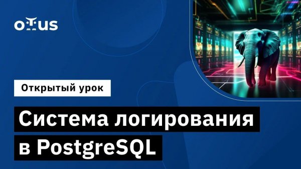Система логирования в PostgreSQL // Курс «PostgreSQL для администраторов баз данных и разработчиков»