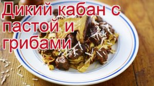Рецепты из кабана - как приготовить кабана пошаговый рецепт - Дикий кабан с пастой и грибами