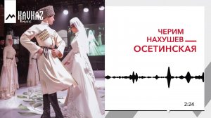 Черим Нахушев - Осетинская | KAVKAZ MUSIC