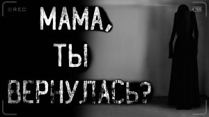 МАМА, ТЫ ВЕРНУЛАСЬ? | страшные истории | ужасы | мистика