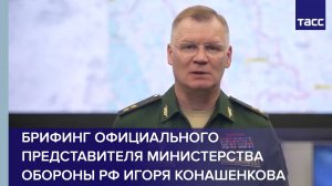 Брифинг официального представителя Министерства обороны РФ Игоря Конашенкова