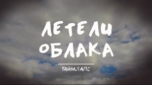 Летели облака I Таймлапс
