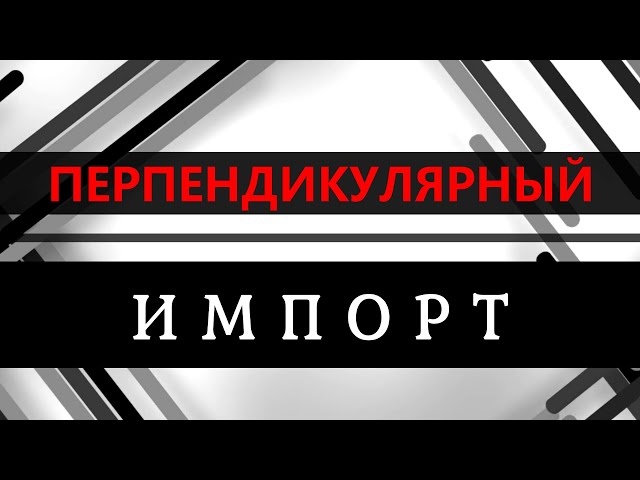 ПЕРПЕНДИКУЛЯРНЫЙ ИМПОРТ смотреть онлайн