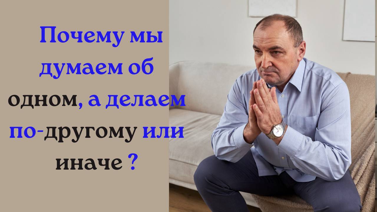 Почему мы думаем об одном, а делаем по-другому или иначе?