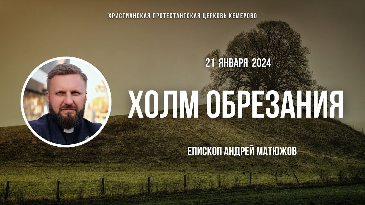 ХОЛМ ОБРЕЗАНИЯ | ПАСТОР АНДРЕЙ МАТЮЖОВ смотреть онлайн