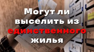 Могут ли выселить из единственного жилья