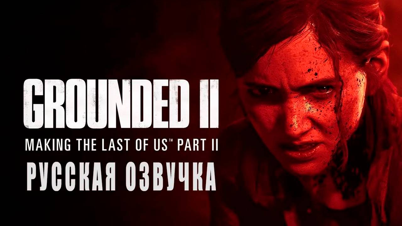 Grounded II_ Making The Last of Us Part II - РУССКАЯ ОЗВУЧКА смотреть онлайн