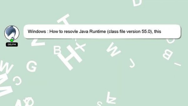Windows : How to resovle Java Runtime (class file version 55.0), this version of the Java Runtime o