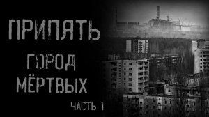 ПРИПЯТЬ: ГОРОД МЁРТВЫХ. Часть 1 | страшные истории | ужасы | мистика