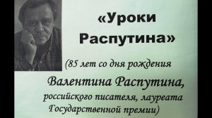 «Уроки Распутина». К 85-летию со дня рождения Валентина Григорьевича Распутина российского писателя.
