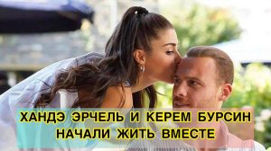 ХАНДЭ ЭРЧЕЛЬ И КЕРЕМ БЮРСИН НАЧАЛИ ЖИТЬ ВМЕСТЕ. Ханде Эрчель. Hande Ercel. Керем Бурсин.Kerem Bursin