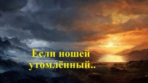 Если ношей утомлённый..