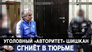 Уголовный «авторитет» Шишкан сгниёт в тюрьме