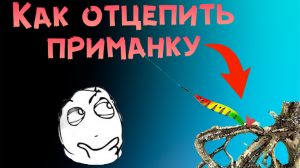 Как отцепить приманку|Действенный способ.