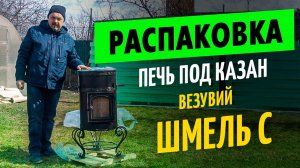 Везувий открывает дачный сезон! Печь под казан Шмель — распаковка и первые впечатления.mp4