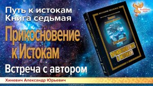 Хиневич Александр Юрьевич. Путь к Истокам. Книга седьмая. Прикосновение к Истокам