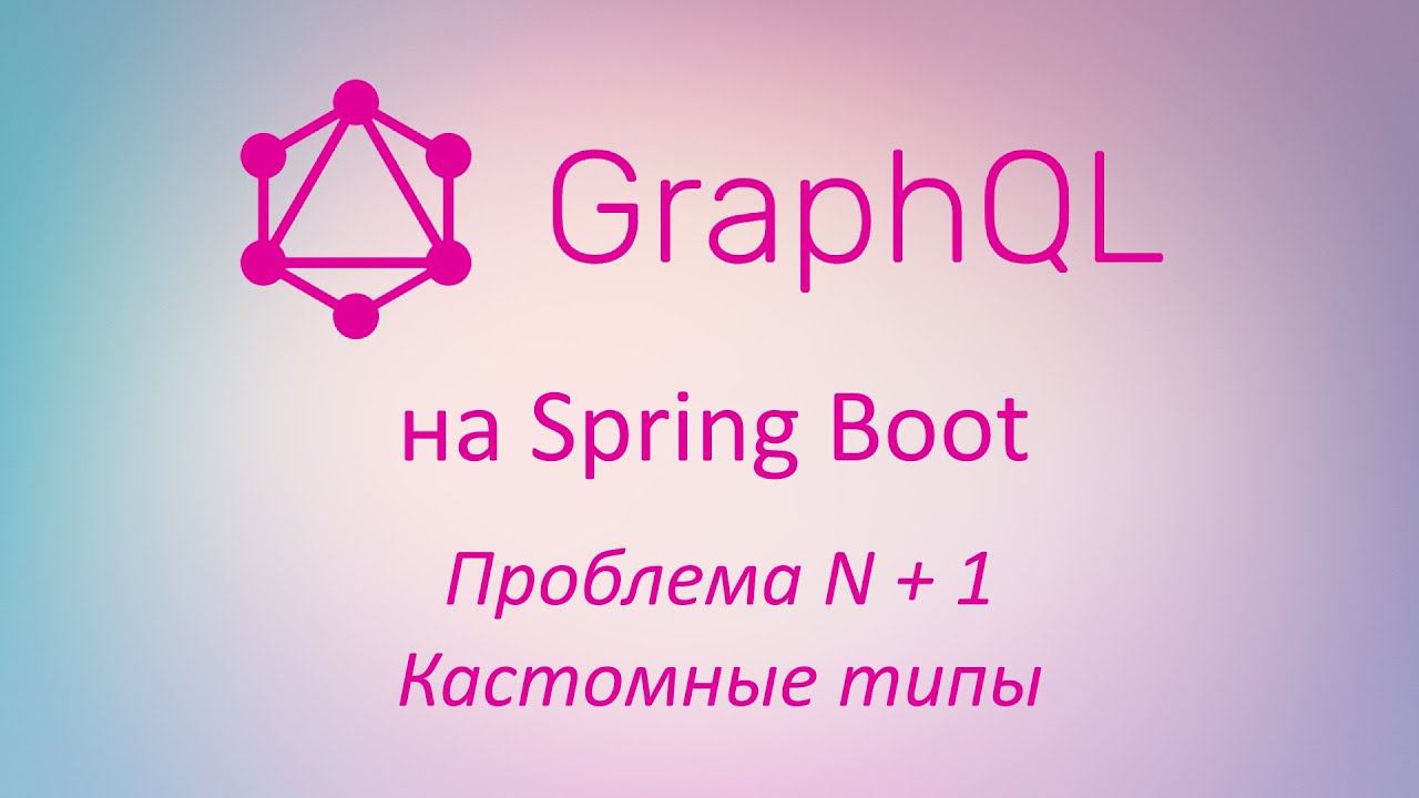 GraphQL в Spring Boot: проблема N + 1, кастомные типы данных смотреть онлайн