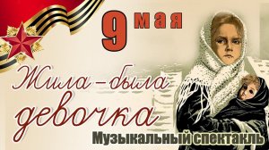 Музыкальный спектакль «Жила была девочка» - 9 Мая 2024