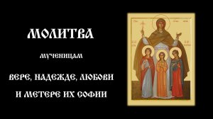 Молитва мученицам Вере, Надежде, Любови и матери их Софии | Православный чтецъ